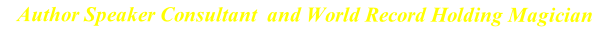 Author Speaker Consultant  and World Record Holding Magician 
                                                                                                                                                                        